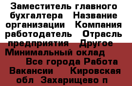 Заместитель главного бухгалтера › Название организации ­ Компания-работодатель › Отрасль предприятия ­ Другое › Минимальный оклад ­ 30 000 - Все города Работа » Вакансии   . Кировская обл.,Захарищево п.